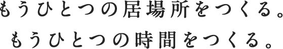 もうひとつの居場所をつくる。もうひとつの時間をつくる。
