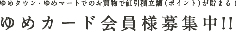 ゆめタウン・ゆめマートでのお買物で値引積立額（ポイント）が貯まる！ゆめカード会員様募集中!!
