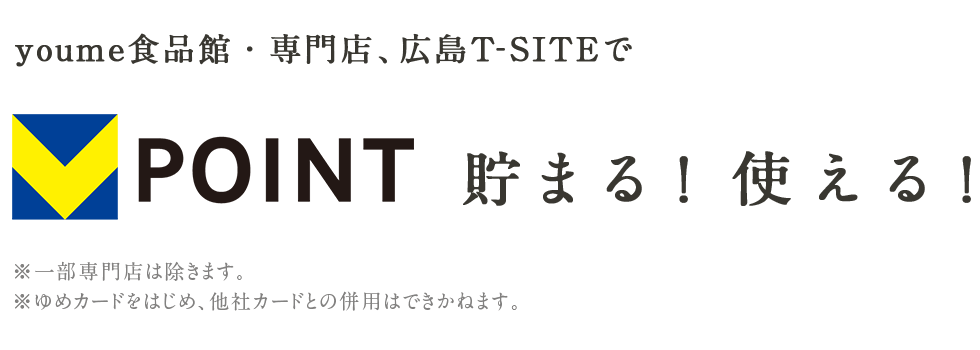 you me 食品館・専門店、広島T-SITEでV-POINTが貯まる！使える！※一部専門店は除きます。※ゆめカードをはじめ、他社カードとの併用はできかねます。